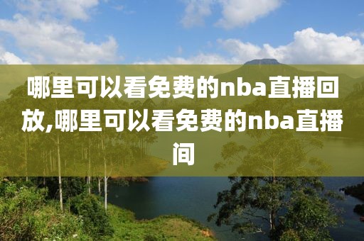 哪里可以看免费的nba直播回放,哪里可以看免费的nba直播间