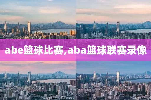 abe篮球比赛,aba篮球联赛录像