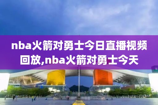 nba火箭对勇士今日直播视频回放,nba火箭对勇士今天