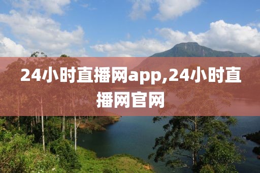 24小时直播网app,24小时直播网官网