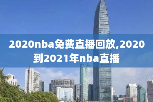 2020nba免费直播回放,2020到2021年nba直播