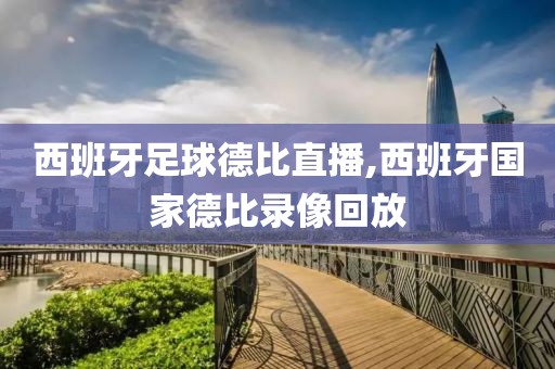 西班牙足球德比直播,西班牙国家德比录像回放
