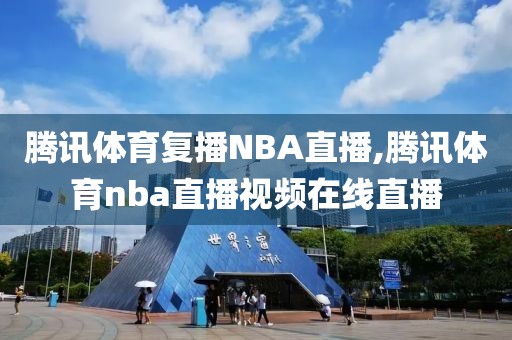 腾讯体育复播NBA直播,腾讯体育nba直播视频在线直播