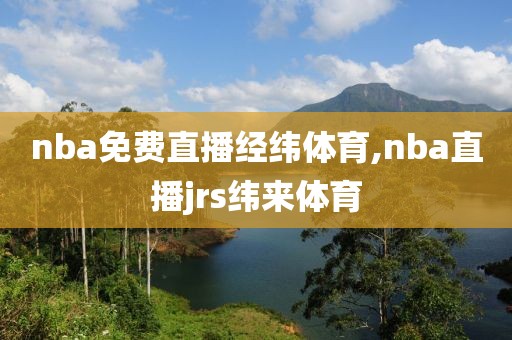 nba免费直播经纬体育,nba直播jrs纬来体育