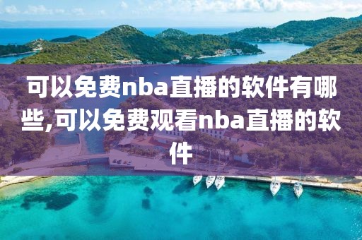 可以免费nba直播的软件有哪些,可以免费观看nba直播的软件