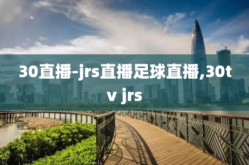 30直播-jrs直播足球直播,30tv jrs