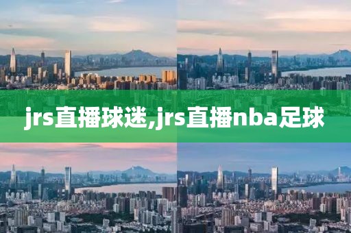 jrs直播球迷,jrs直播nba足球