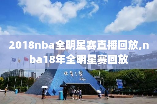 2018nba全明星赛直播回放,nba18年全明星赛回放