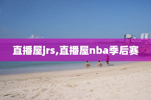 直播屋jrs,直播屋nba季后赛