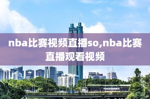 nba比赛视频直播so,nba比赛直播观看视频