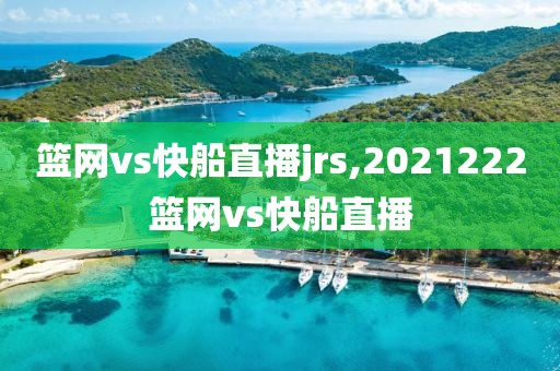 篮网vs快船直播jrs,2021222篮网vs快船直播