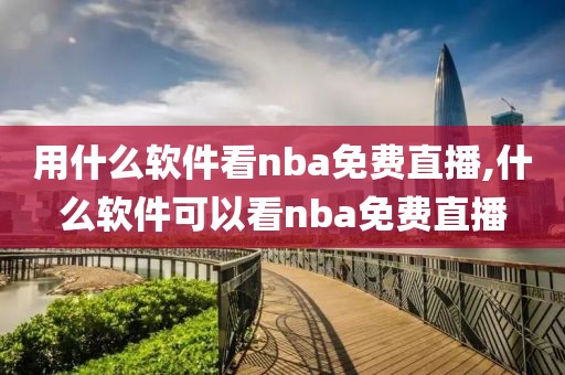 用什么软件看nba免费直播,什么软件可以看nba免费直播