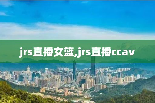 jrs直播女篮,jrs直播ccav