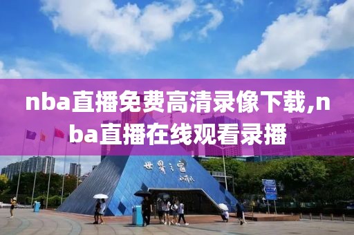 nba直播免费高清录像下载,nba直播在线观看录播