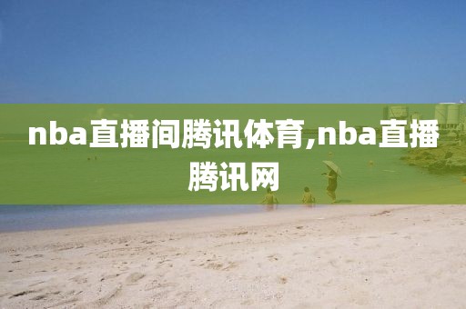 nba直播间腾讯体育,nba直播腾讯网