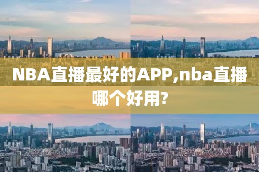 NBA直播最好的APP,nba直播哪个好用?