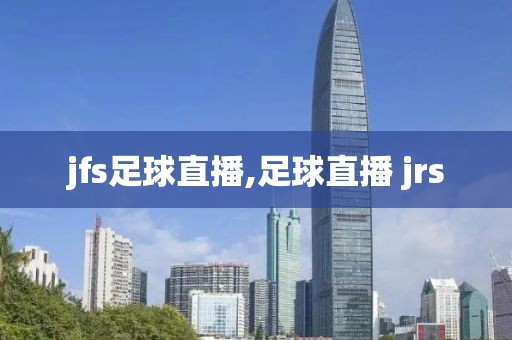 jfs足球直播,足球直播 jrs