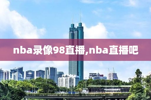 nba录像98直播,nba直播吧