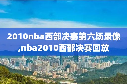 2010nba西部决赛第六场录像,nba2010西部决赛回放