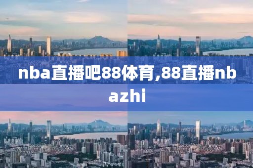 nba直播吧88体育,88直播nbazhi