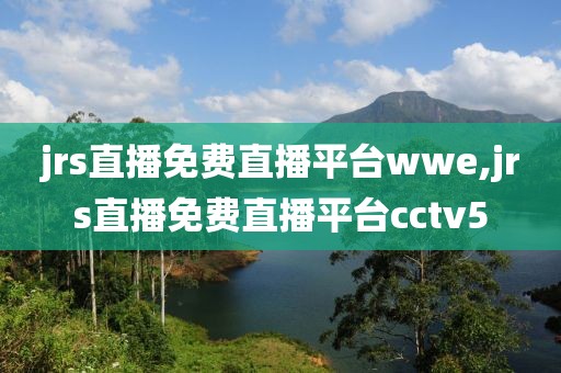 jrs直播免费直播平台wwe,jrs直播免费直播平台cctv5