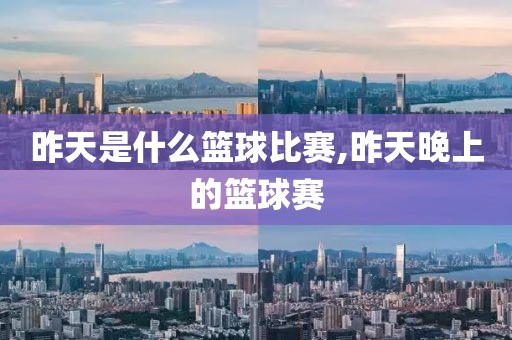 昨天是什么篮球比赛,昨天晚上的篮球赛