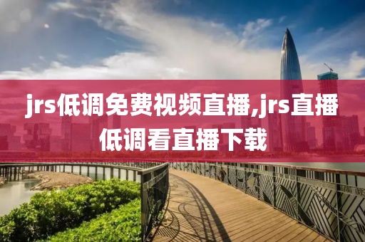jrs低调免费视频直播,jrs直播低调看直播下载