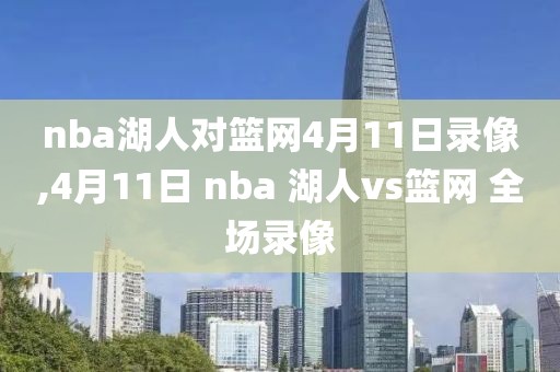 nba湖人对篮网4月11日录像,4月11日 nba 湖人vs篮网 全场录像