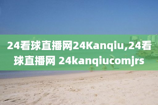 24看球直播网24Kanqiu,24看球直播网 24kanqiucomjrs