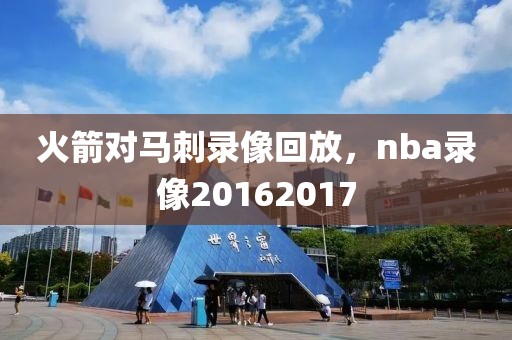 火箭对马刺录像回放，nba录像20162017