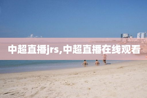 中超直播jrs,中超直播在线观看