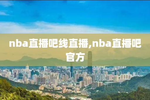 nba直播吧线直播,nba直播吧官方