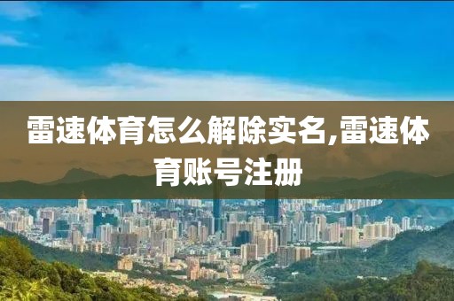 雷速体育怎么解除实名,雷速体育账号注册