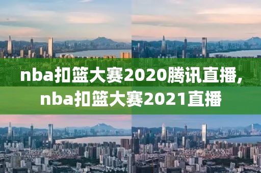 nba扣篮大赛2020腾讯直播,nba扣篮大赛2021直播