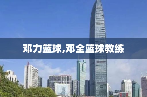 邓力篮球,邓全篮球教练