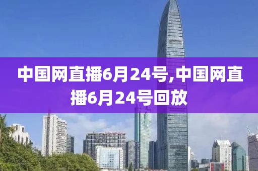 中国网直播6月24号,中国网直播6月24号回放