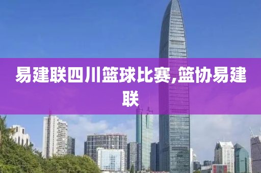 易建联四川篮球比赛,篮协易建联