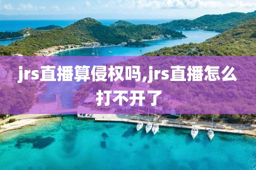 jrs直播算侵权吗,jrs直播怎么打不开了