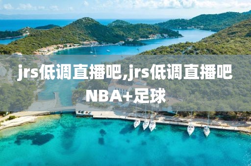 jrs低调直播吧,jrs低调直播吧NBA+足球