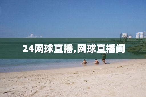 24网球直播,网球直播间