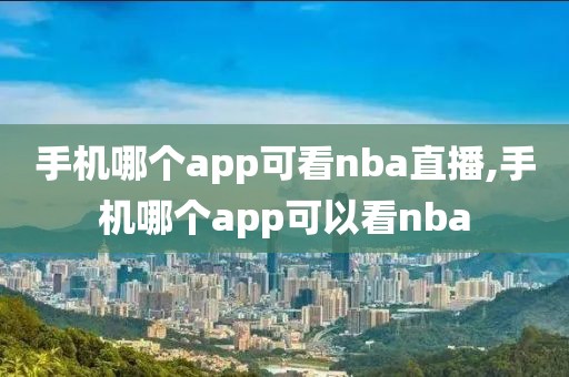 手机哪个app可看nba直播,手机哪个app可以看nba