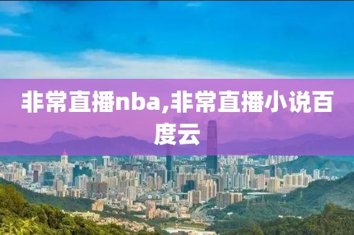 非常直播nba,非常直播小说百度云