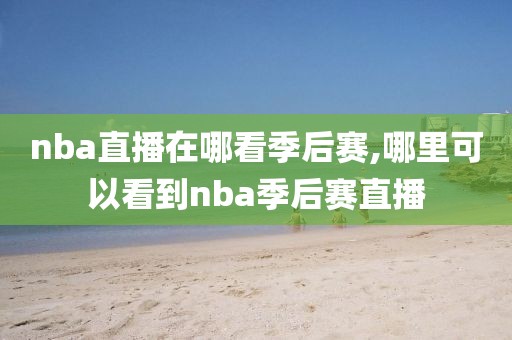 nba直播在哪看季后赛,哪里可以看到nba季后赛直播