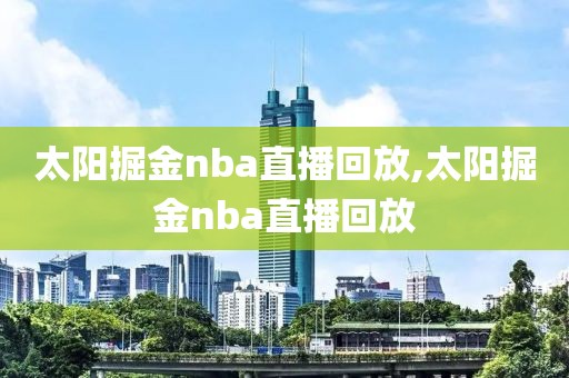 太阳掘金nba直播回放,太阳掘金nba直播回放