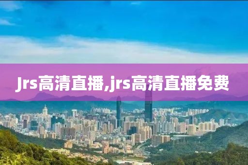 Jrs高清直播,jrs高清直播免费