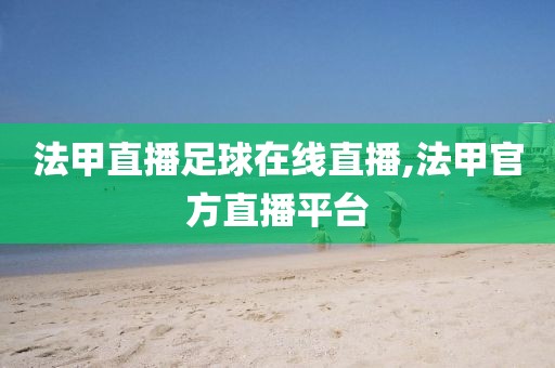 法甲直播足球在线直播,法甲官方直播平台