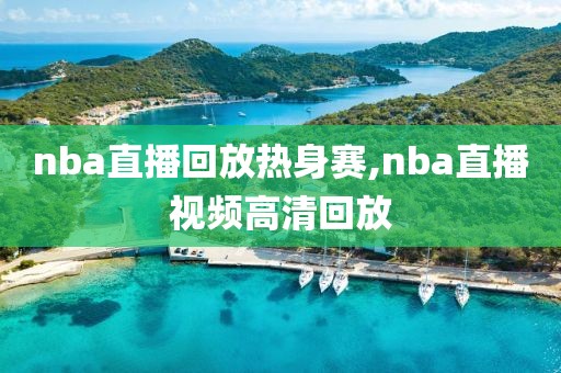 nba直播回放热身赛,nba直播视频高清回放