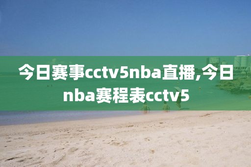 今日赛事cctv5nba直播,今日nba赛程表cctv5