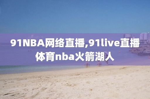 91NBA网络直播,91live直播体育nba火箭湖人