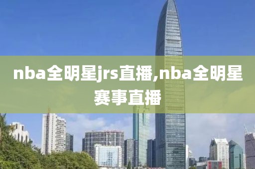 nba全明星jrs直播,nba全明星赛事直播